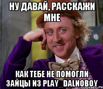 Ну давай, расскажи мне как тебе не помогли зайцы из Play_Dalnoboy, Мем мое лицо