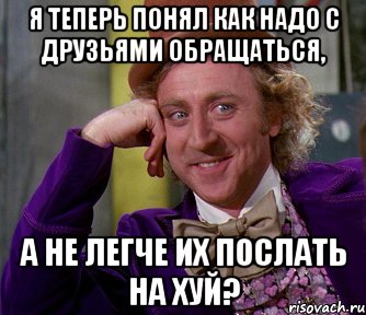 я теперь понял как надо с друзьями обращаться, а не легче их послать на хуй?, Мем мое лицо