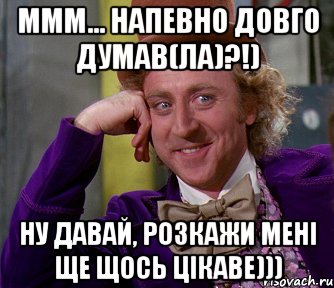 ммм... напевно довго думав(ла)?!) ну давай, розкажи мені ще щось цікаве))), Мем мое лицо