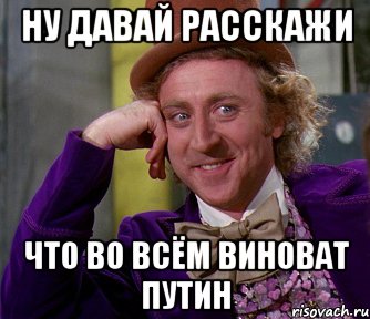 Ну Давай расскажи Что во всём виноват Путин, Мем мое лицо