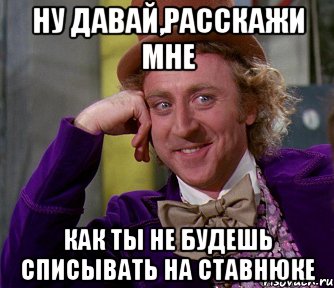 Ну давай,расскажи мне Как ты не будешь списывать на ставнюке, Мем мое лицо