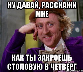 Ну давай, расскажи мне как ты закроешь столовую в четверг, Мем мое лицо