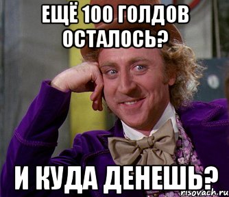 ещё 100 голдов осталось? и куда денешь?, Мем мое лицо