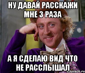 ну давай расскажи мне 3 раза а я сделаю вид что не расслышал, Мем мое лицо