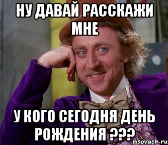 Ну давай расскажи мне у кого сегодня день рождения ???, Мем мое лицо