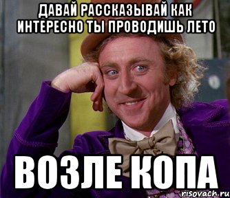 давай рассказывай как интересно ты проводишь лето возле копа