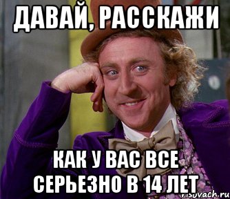 давай, расскажи как у вас все серьезно в 14 лет, Мем мое лицо