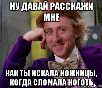 ну давай расскажи мне как ты искала ножницы, когда сломала ноготь, Мем мое лицо