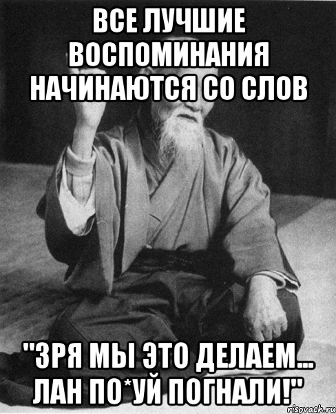 Все лучшие воспоминания начинаются со слов "зря мы это делаем... Лан по*уй погнали!", Мем Монах-мудрец (сэнсей)