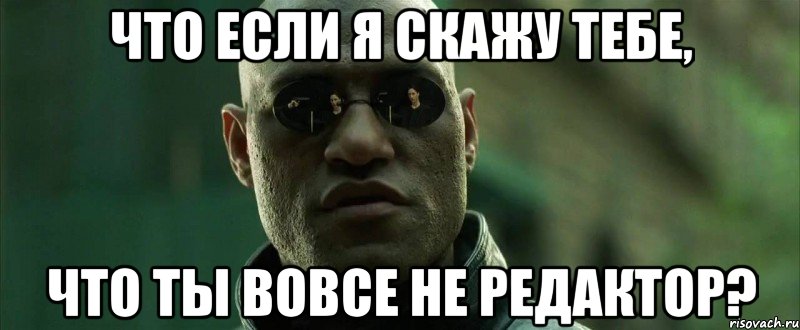 Что если я скажу тебе, что ты вовсе не редактор?