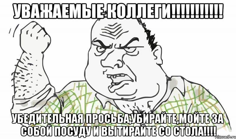 УВАЖАЕМЫЕ КОЛЛЕГИ!!!!!!!!!!! УБЕДИТЕЛЬНАЯ ПРОСЬБА,УБИРАЙТЕ,МОЙТЕ ЗА СОБОЙ ПОСУДУ И ВЫТИРАЙТЕ СО СТОЛА!!!!, Мем Будь мужиком