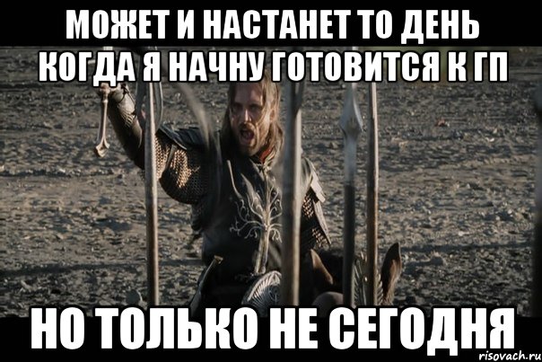 может и настанет то день когда я начну готовится к гп но только не сегодня
