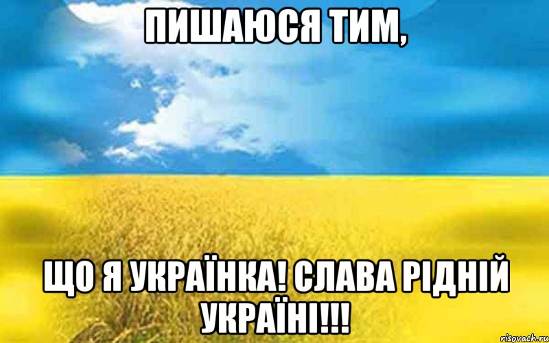 ПИШАЮСЯ ТИМ, ЩО Я УКРАЇНКА! СЛАВА РІДНІЙ УКРАЇНІ!!!