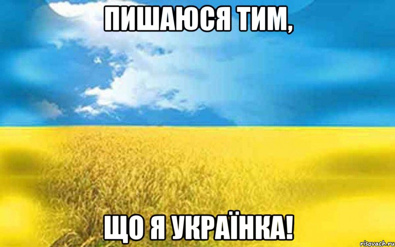 ПИШАЮСЯ ТИМ, ЩО Я УКРАЇНКА!