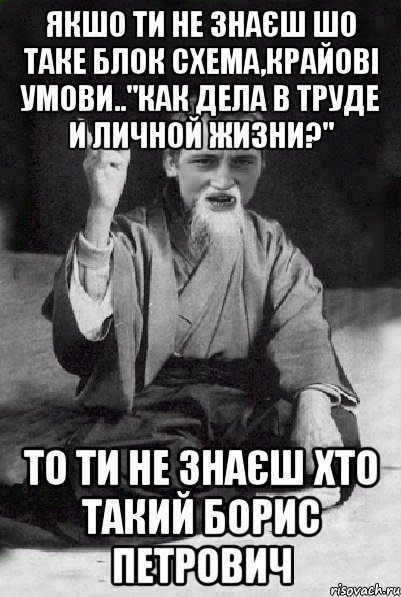 якшо ти не знаєш шо таке блок схема,крайові умови.."Как дела в труде и личной жизни?" то ти не знаєш хто такий Борис Петрович, Мем Мудрий паца