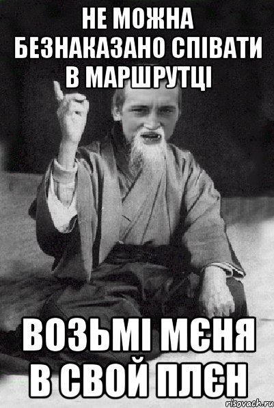 не можна безнаказано співати в маршрутці возьмі мєня в свой плєн, Мем Мудрий паца