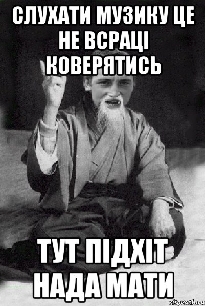 слухати музику це не всраці коверятись тут підхіт нада мати, Мем Мудрий паца