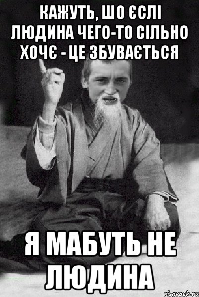 Кажуть, шо єслі людина чего-то сільно хочє - це збувається Я мабуть не людина, Мем Мудрий паца