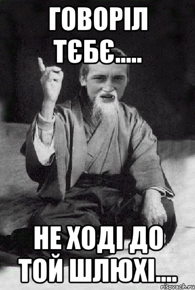 говоріл тєбє..... не ході до той шлюхі...., Мем Мудрий паца