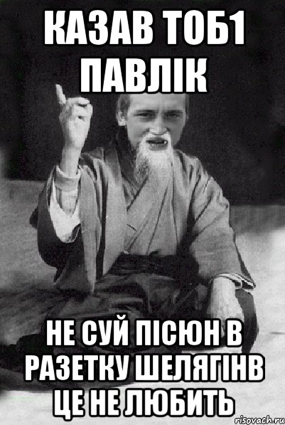 казав тоб1 Павлік не суй пісюн в разетку шелягінв це не любить, Мем Мудрий паца