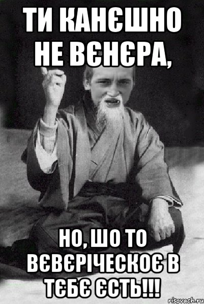 Ти канєшно не вєнєра, но, шо то вєвєріческоє в тєбє єсть!!!, Мем Мудрий паца