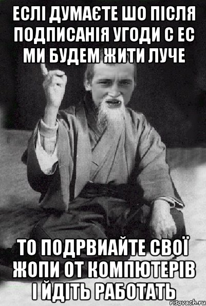 Еслі думаєте шо після подписанія угоди с ЕС ми будем жити луче то подрвиайте свої жопи от компютерів і йдіть работать, Мем Мудрий паца