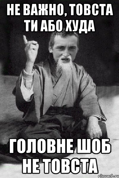 не важно, товста ти або худа головне шоб не товста, Мем Мудрий паца