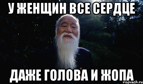 у женщин все сердце даже голова и жопа
