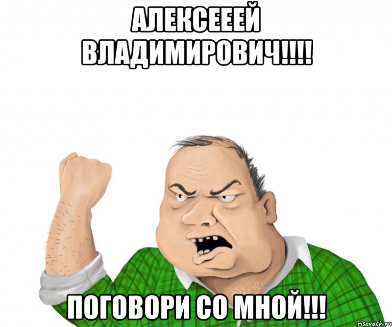 АЛЕКСЕЕЕЙ ВЛАДИМИРОВИЧ!!!! ПОГОВОРИ СО МНОЙ!!!, Мем мужик