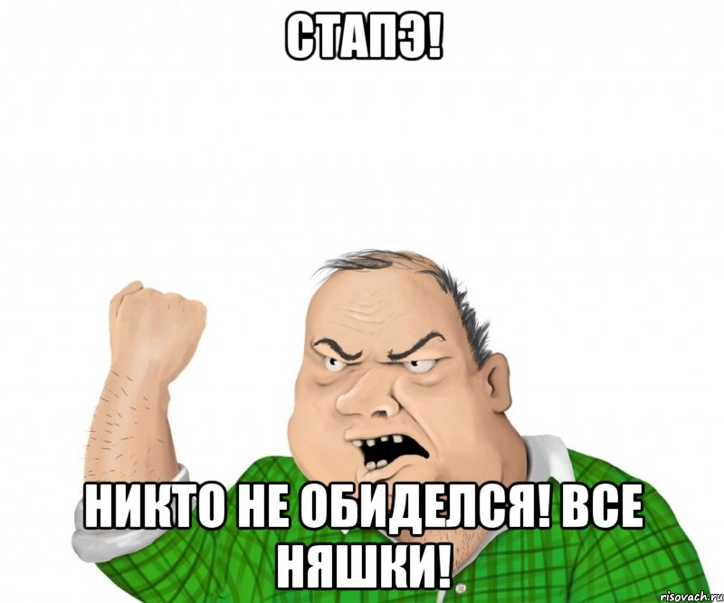 Стапэ! Никто не обиделся! Все няшки!