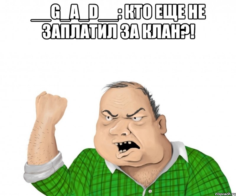 __G_a_D__: кто еще не заплатил за клан?! , Мем мужик