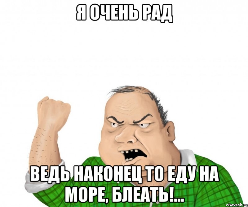 Я очень рад ведь наконец то еду на море, блеать!..., Мем мужик