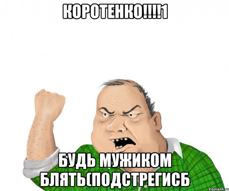 коротенко!!!!1 Будь мужиком блять(подстрегисб, Мем мужик
