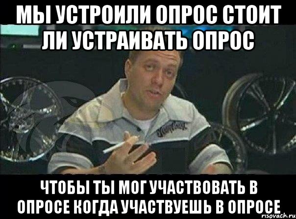 Мы устроили опрос стоит ли устраивать опрос Чтобы ты мог участвовать в опросе когда участвуешь в опросе, Мем Монитор (тачка на прокачку)