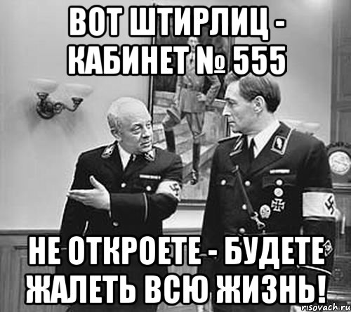 вот штирлиц - кабинет № 555 не откроете - будете жалеть всю жизнь!