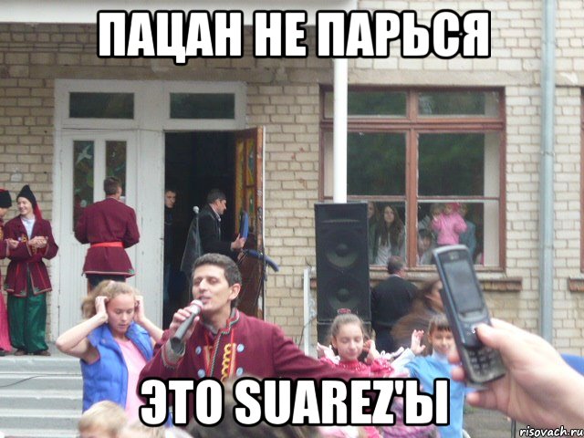 Пацан не парься это Suarez'ы