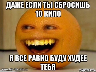 Даже если ты сбросишь 10 кило Я все равно буду худее тебя, Мем Надоедливый апельсин