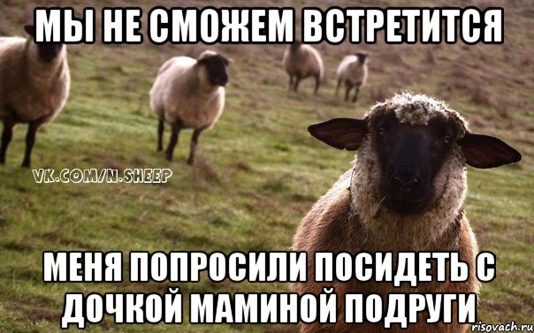 Мы не сможем встретится Меня попросили посидеть с дочкой маминой подруги, Мем  Наивная Овца