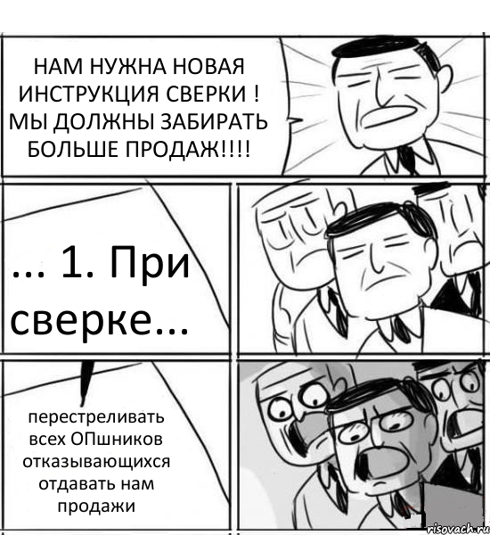 НАМ НУЖНА НОВАЯ ИНСТРУКЦИЯ СВЕРКИ ! МЫ ДОЛЖНЫ ЗАБИРАТЬ БОЛЬШЕ ПРОДАЖ!!!! ... 1. При сверке... перестреливать всех ОПшников отказывающихся отдавать нам продажи, Комикс нам нужна новая идея