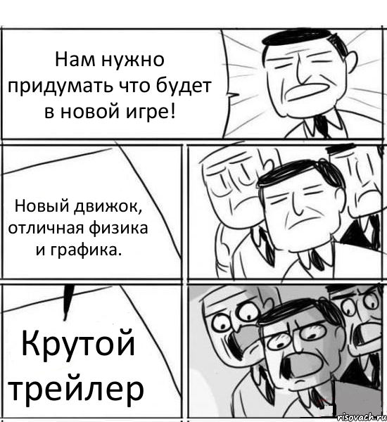 Нам нужно придумать что будет в новой игре! Новый движок, отличная физика и графика. Крутой трейлер