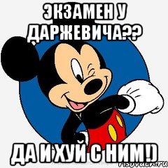 Экзамен у Даржевича?? Да и хуй с ним!)