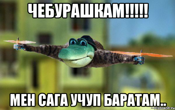 Чебурашкам!!!!! мен сага учуп баратам..