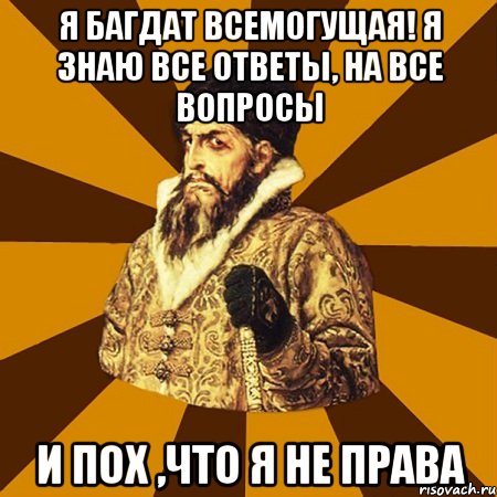 я Багдат всемогущая! я знаю все ответы, на все вопросы и пох ,что я не права, Мем Не царское это дело