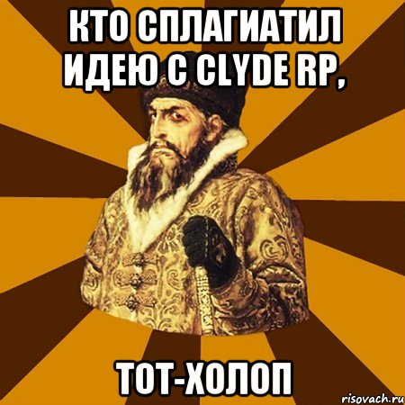 Кто сплагиатил идею с Clyde RP, Тот-Холоп, Мем Не царское это дело