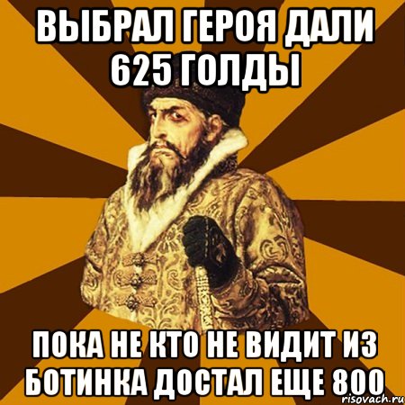 Выбрал героя дали 625 голды Пока не кто не видит из ботинка достал еще 800, Мем Не царское это дело