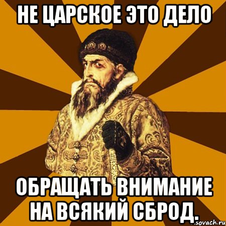 Не царское это дело обращать внимание на всякий сброд., Мем Не царское это дело