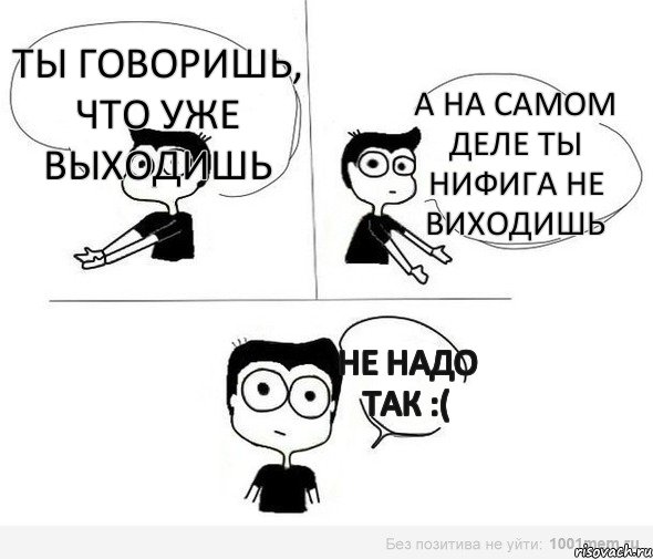 Ты говоришь, что уже выходишь а на самом деле ты нифига не виходишь не надо так :(, Комикс Не надо так (парень)