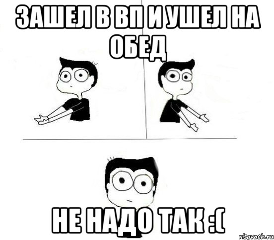 Зашел в ВП и ушел на обед не надо так :(, Комикс Не надо так парень (2 зоны)