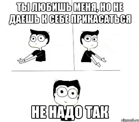 Ты любишь меня, но не даешь к себе прикасаться Не надо так, Комикс Не надо так парень (2 зоны)