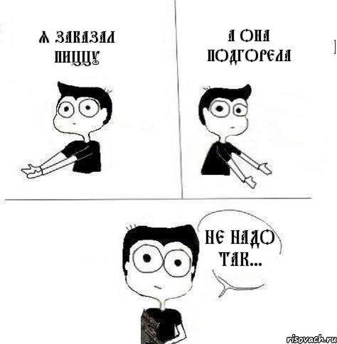 Я заказал пиццу А она подгорела Не надо так..., Комикс Не надо так (парень)